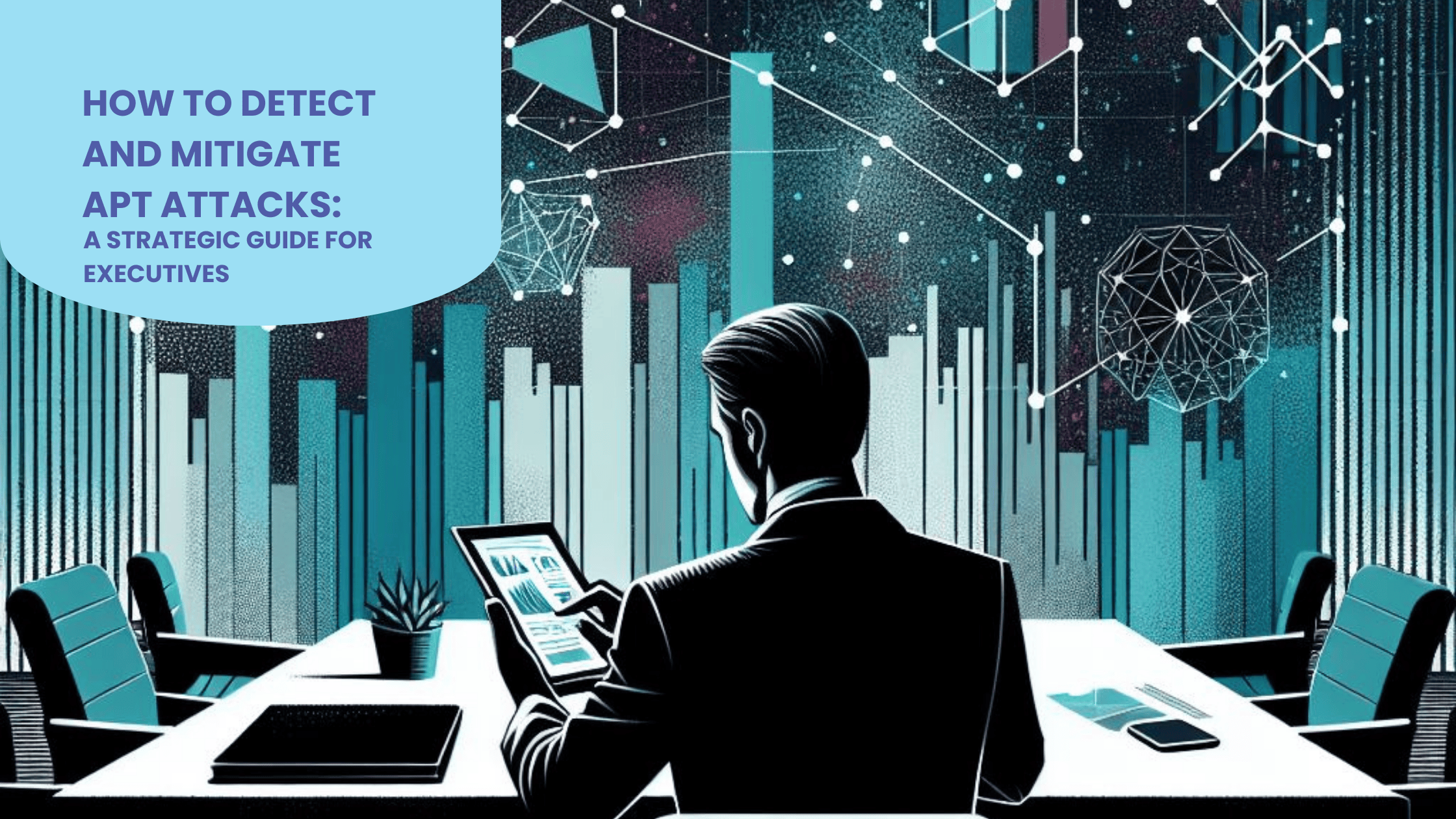 How to Detect and Mitigate APT Attacks: A Strategic Guide for Executives